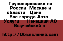 Грузоперевозки по России, Москве и области › Цена ­ 100 - Все города Авто » Услуги   . Ненецкий АО,Выучейский п.